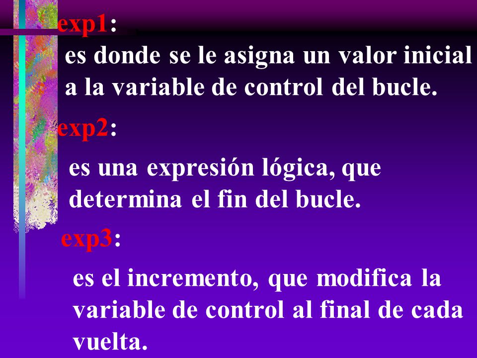 exp1: es donde se le asigna un valor inicial a la variable de control del bucle. exp2: es una expresión lógica, que determina el fin del bucle.