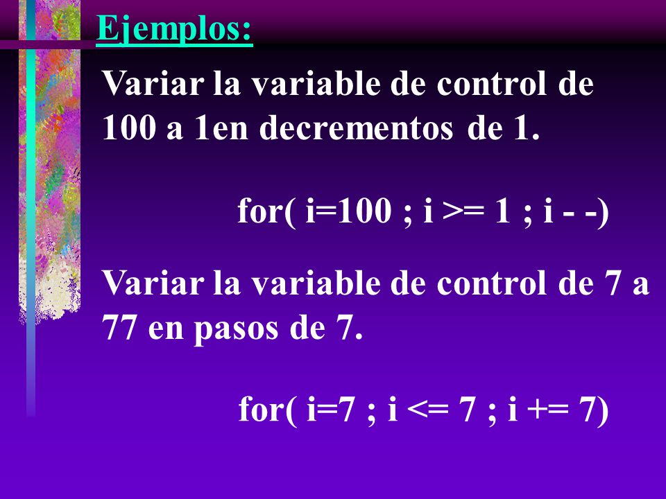 Ejemplos: Variar la variable de control de 100 a 1en decrementos de 1. for( i=100 ; i >= 1 ; i - -)
