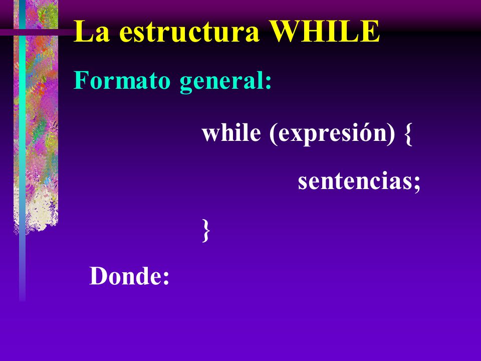 La estructura WHILE Formato general: while (expresión) { sentencias; }