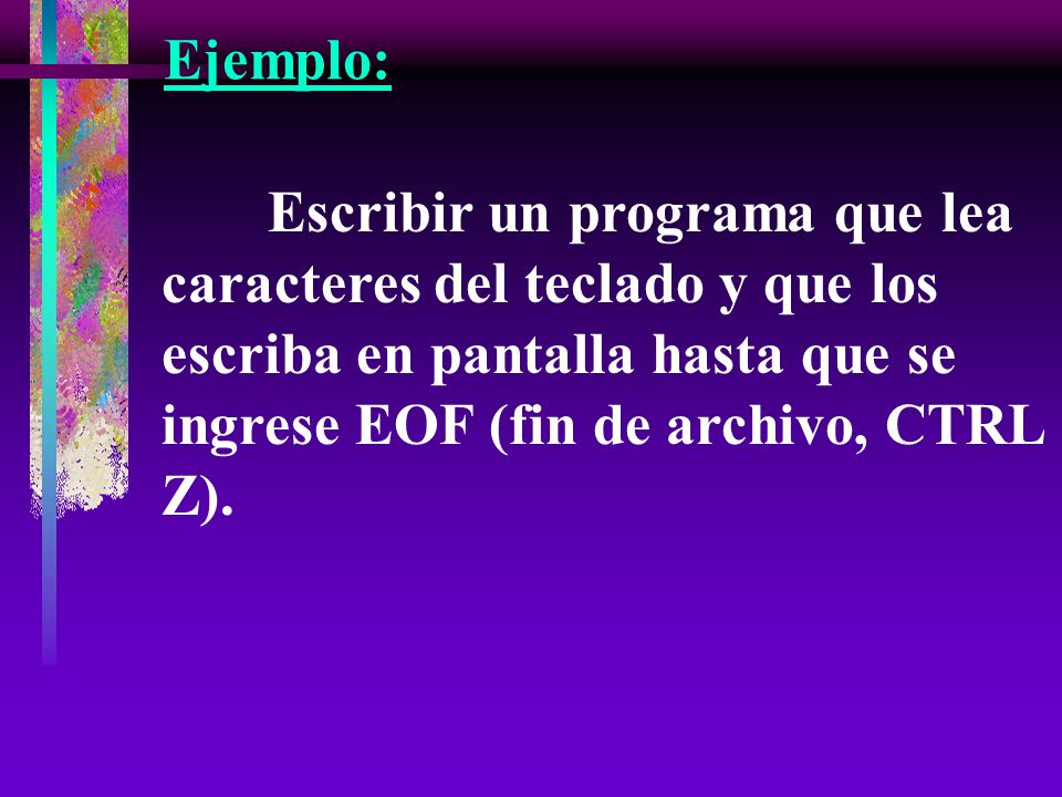 Ejemplo: Escribir un programa que lea caracteres del teclado y que los escriba en pantalla hasta que se ingrese EOF (fin de archivo, CTRL Z).