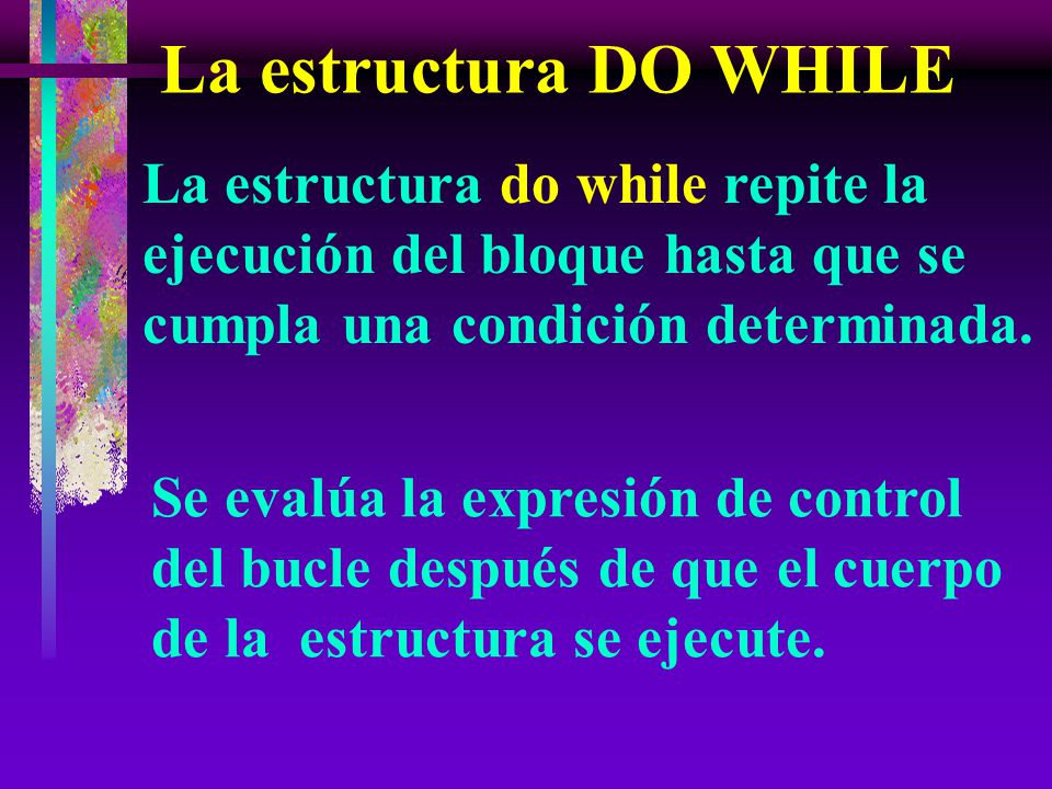La estructura DO WHILE La estructura do while repite la ejecución del bloque hasta que se cumpla una condición determinada.
