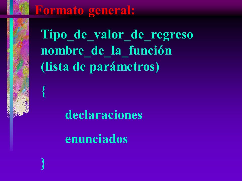 Formato general: Tipo_de_valor_de_regreso nombre_de_la_función (lista de parámetros) { declaraciones.