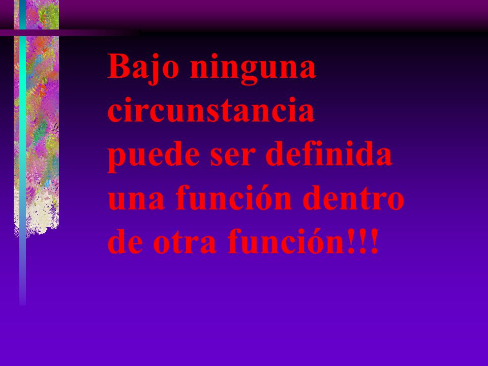 Bajo ninguna circunstancia puede ser definida una función dentro de otra función!!!