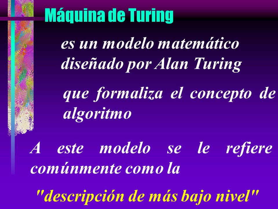 Máquina de Turing es un modelo matemático. diseñado por Alan Turing. que formaliza el concepto de algoritmo.