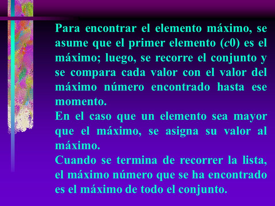 Para encontrar el elemento máximo, se asume que el primer elemento (c0) es el máximo; luego, se recorre el conjunto y se compara cada valor con el valor del máximo número encontrado hasta ese momento.
