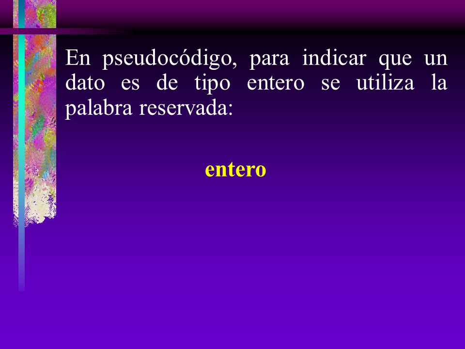 En pseudocódigo, para indicar que un dato es de tipo entero se utiliza la palabra reservada:
