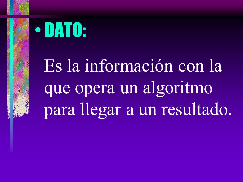 DATO: Es la información con la que opera un algoritmo para llegar a un resultado.