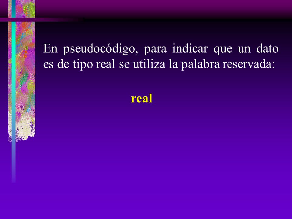 En pseudocódigo, para indicar que un dato es de tipo real se utiliza la palabra reservada: