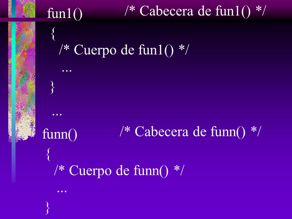 /* Cabecera de fun1() */ fun1() { /* Cuerpo de fun1() */ ... } ... /* Cabecera de funn() */ funn()