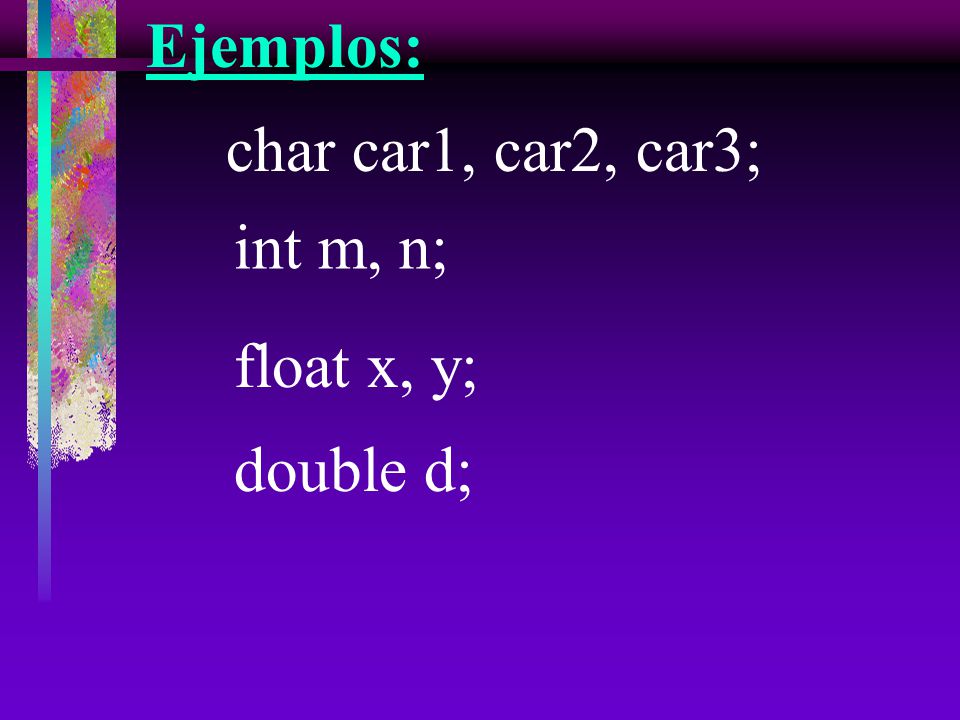 Ejemplos: char car1, car2, car3; int m, n; float x, y; double d;