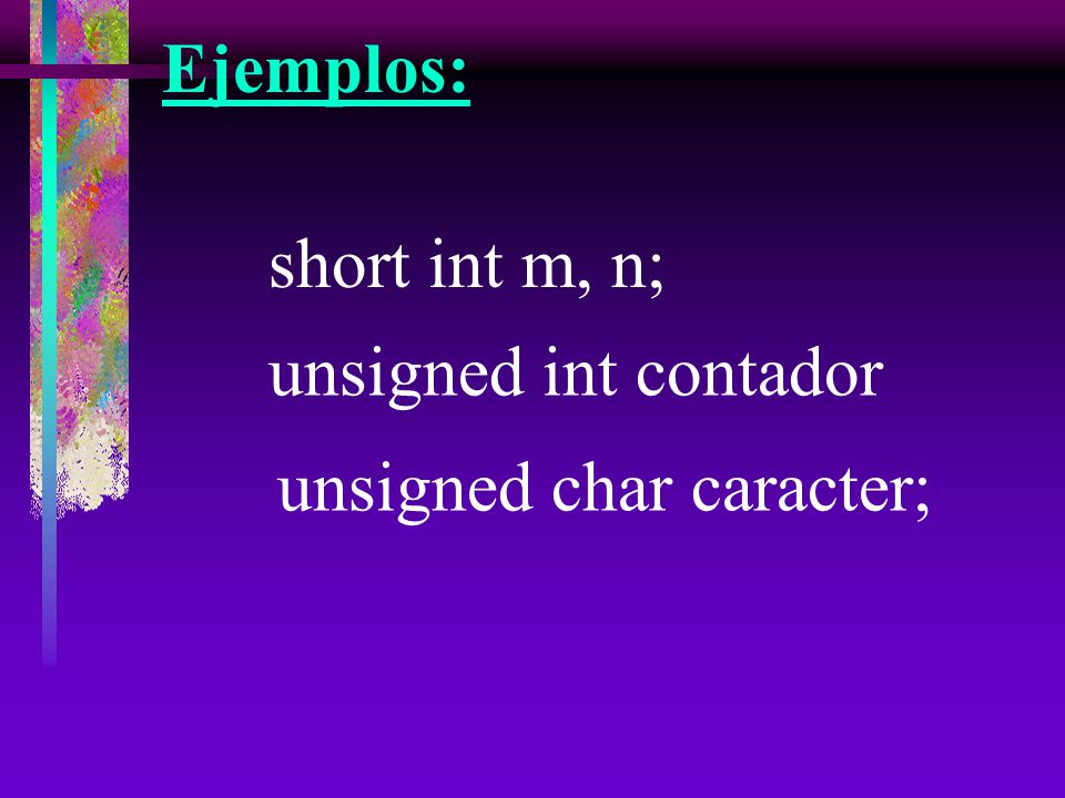 Ejemplos: short int m, n; unsigned int contador unsigned char caracter;