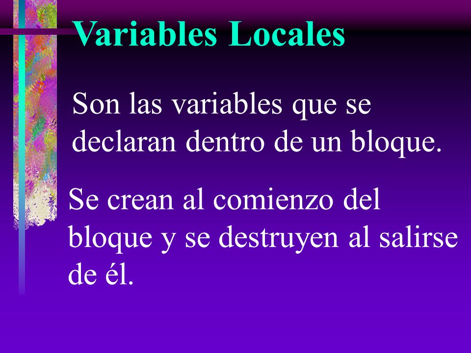 Variables Locales Son las variables que se declaran dentro de un bloque.