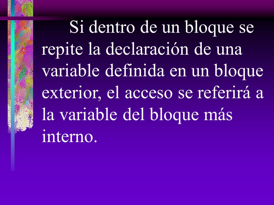 Si dentro de un bloque se repite la declaración de una variable definida en un bloque exterior, el acceso se referirá a la variable del bloque más interno.