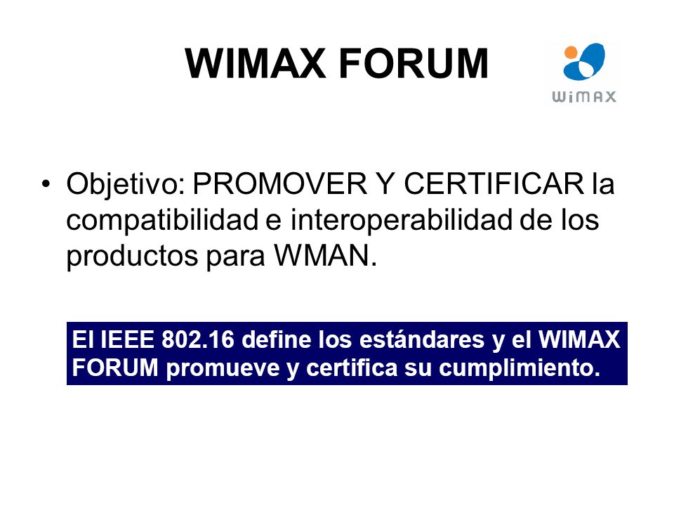 WIMAX FORUM Objetivo: PROMOVER Y CERTIFICAR la compatibilidad e interoperabilidad de los productos para WMAN.