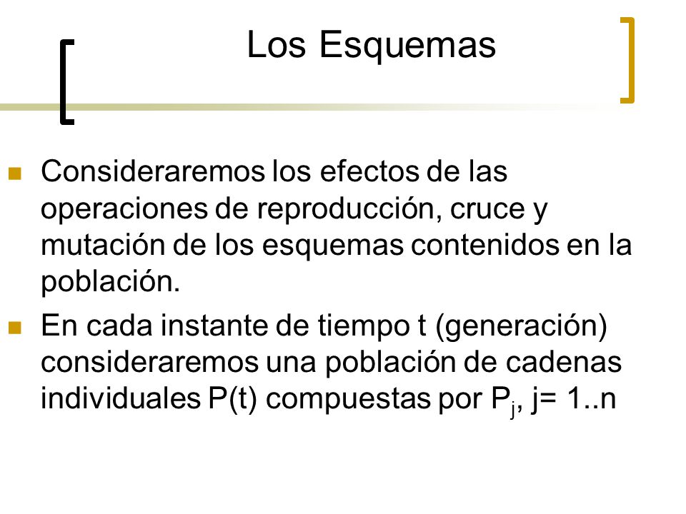 Los Esquemas Consideraremos los efectos de las operaciones de reproducción, cruce y mutación de los esquemas contenidos en la población.