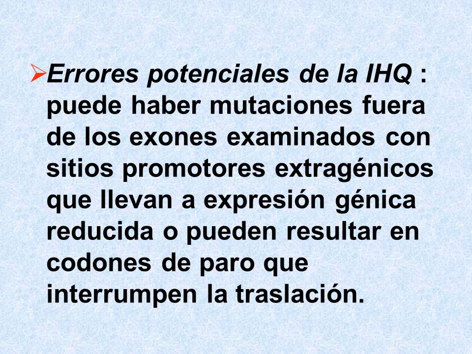 Errores potenciales de la IHQ : puede haber mutaciones fuera de los exones examinados con sitios promotores extragénicos que llevan a expresión génica reducida o pueden resultar en codones de paro que interrumpen la traslación.