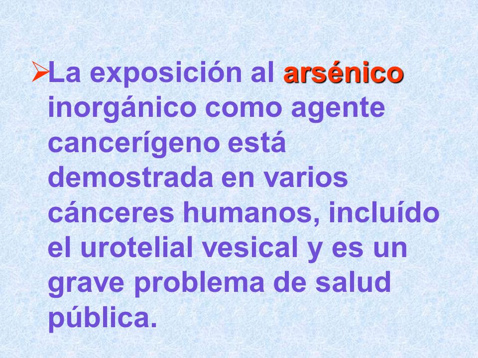 La exposición al arsénico inorgánico como agente cancerígeno está demostrada en varios cánceres humanos, incluído el urotelial vesical y es un grave problema de salud pública.