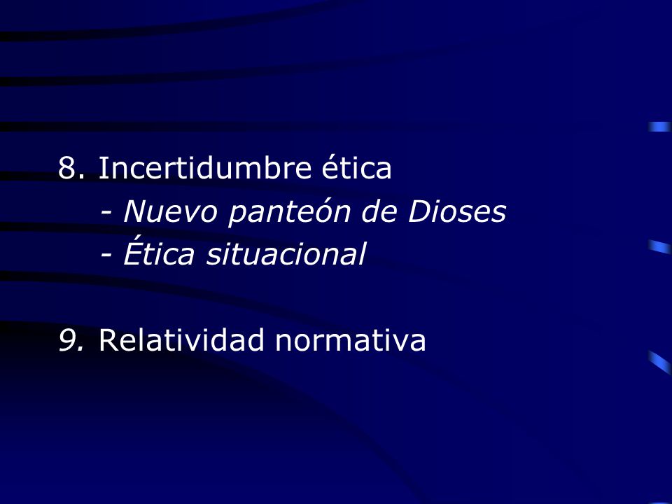8. Incertidumbre ética - Nuevo panteón de Dioses - Ética situacional 9. Relatividad normativa
