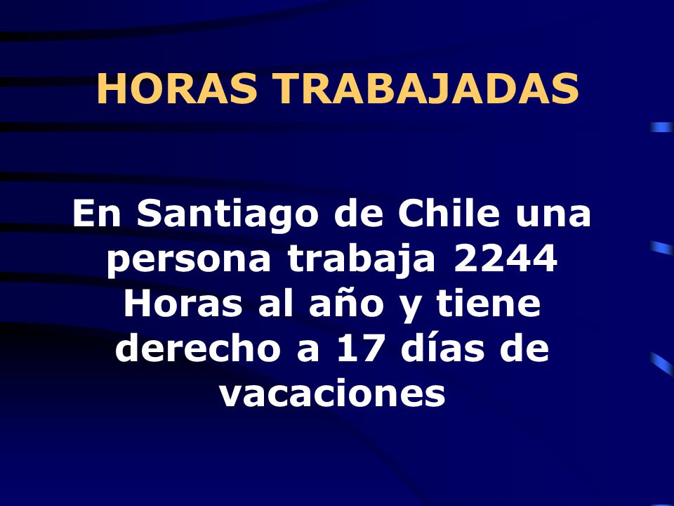HORAS TRABAJADAS En Santiago de Chile una persona trabaja 2244 Horas al año y tiene derecho a 17 días de vacaciones.