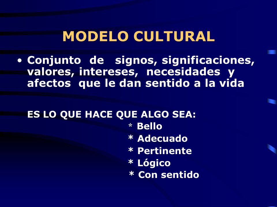 MODELO CULTURAL Conjunto de signos, significaciones, valores, intereses, necesidades y afectos que le dan sentido a la vida.