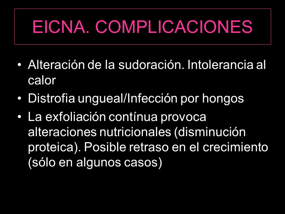 EICNA. COMPLICACIONES Alteración de la sudoración. Intolerancia al calor. Distrofia ungueal/Infección por hongos.