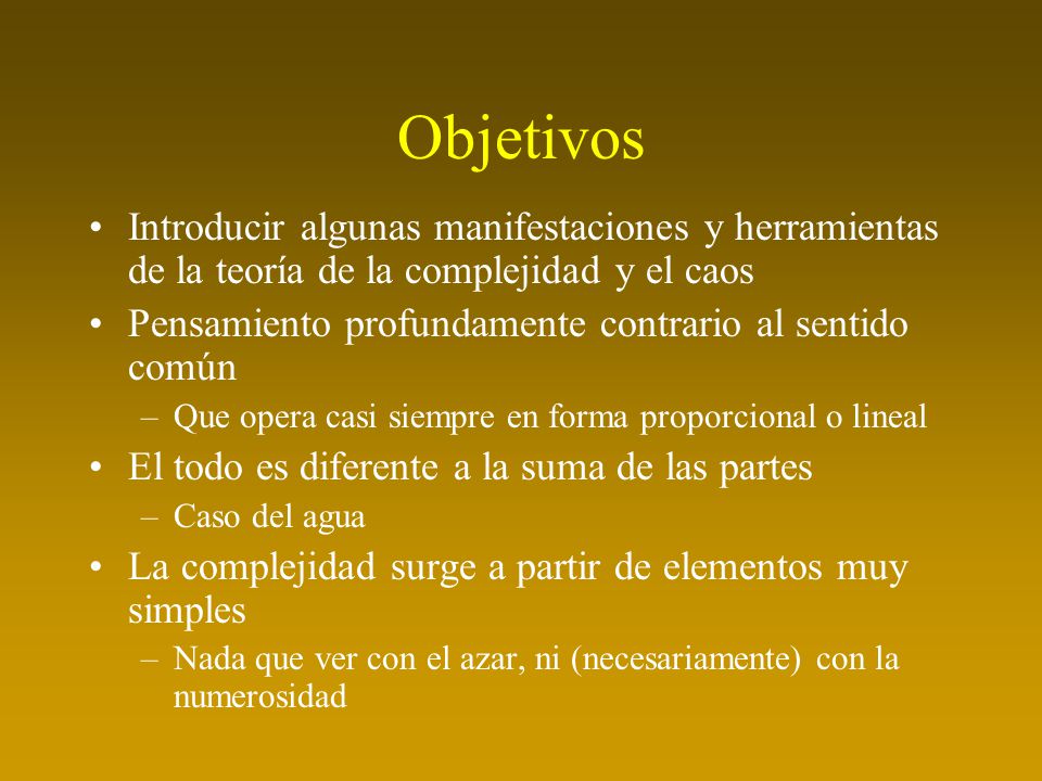 Objetivos Introducir algunas manifestaciones y herramientas de la teoría de la complejidad y el caos.