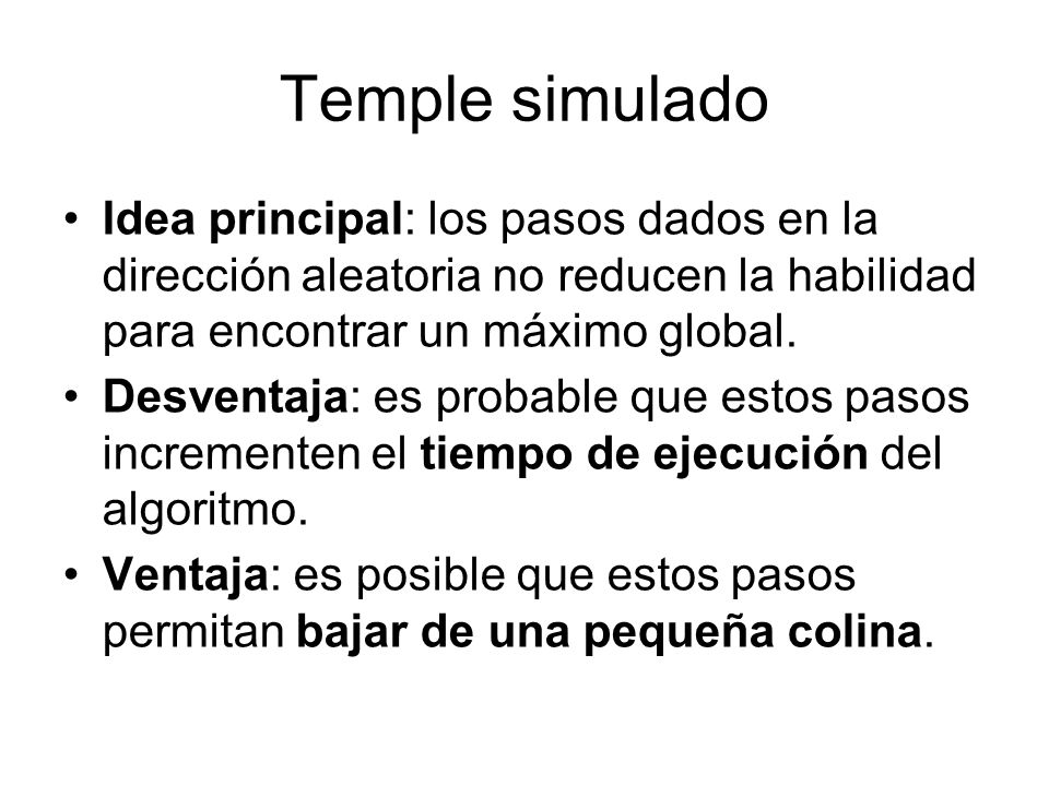 Temple simulado Idea principal: los pasos dados en la dirección aleatoria no reducen la habilidad para encontrar un máximo global.