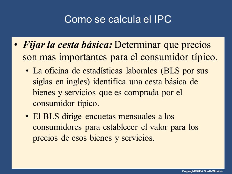 Como se calcula el IPC Fijar la cesta básica: Determinar que precios son mas importantes para el consumidor típico.