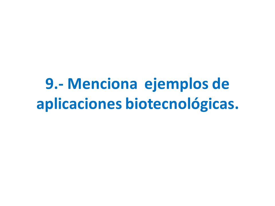 9.- Menciona ejemplos de aplicaciones biotecnológicas.