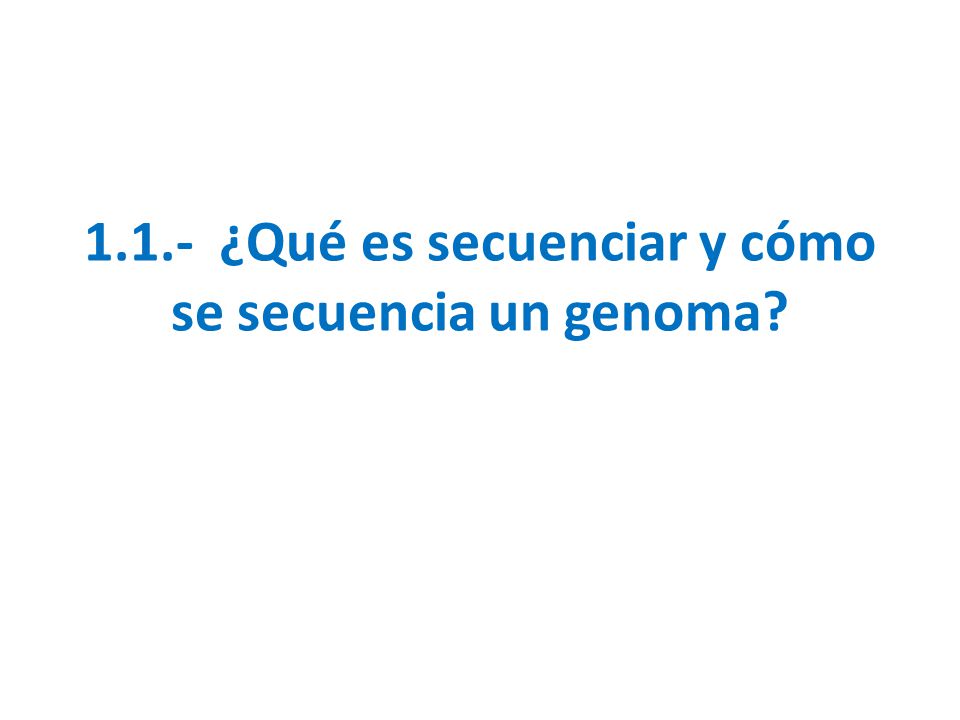 1.1.- ¿Qué es secuenciar y cómo se secuencia un genoma