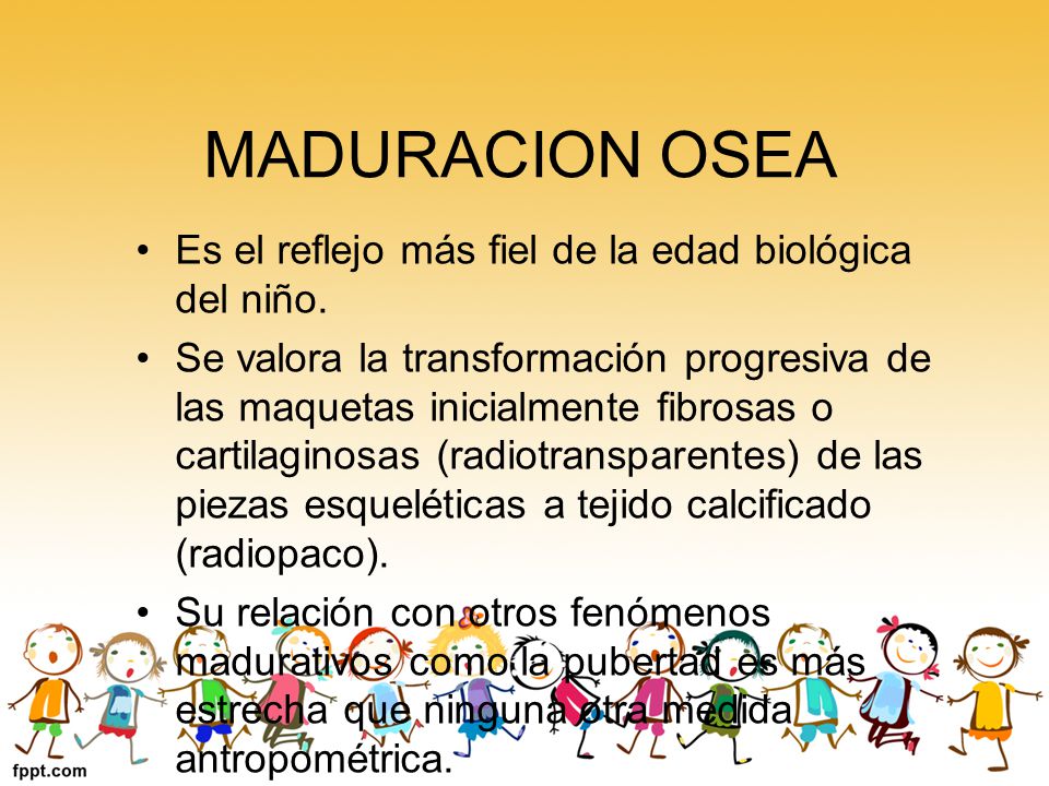 MADURACION OSEA Es el reflejo más fiel de la edad biológica del niño.