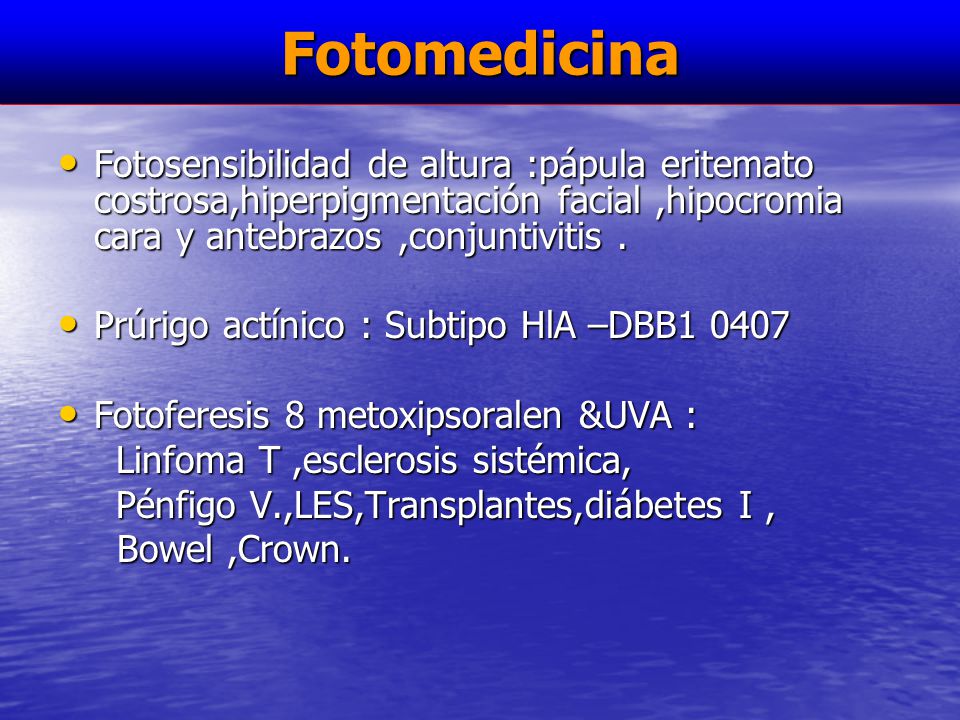 Fotomedicina Fotosensibilidad de altura :pápula eritemato costrosa,hiperpigmentación facial ,hipocromia cara y antebrazos ,conjuntivitis .