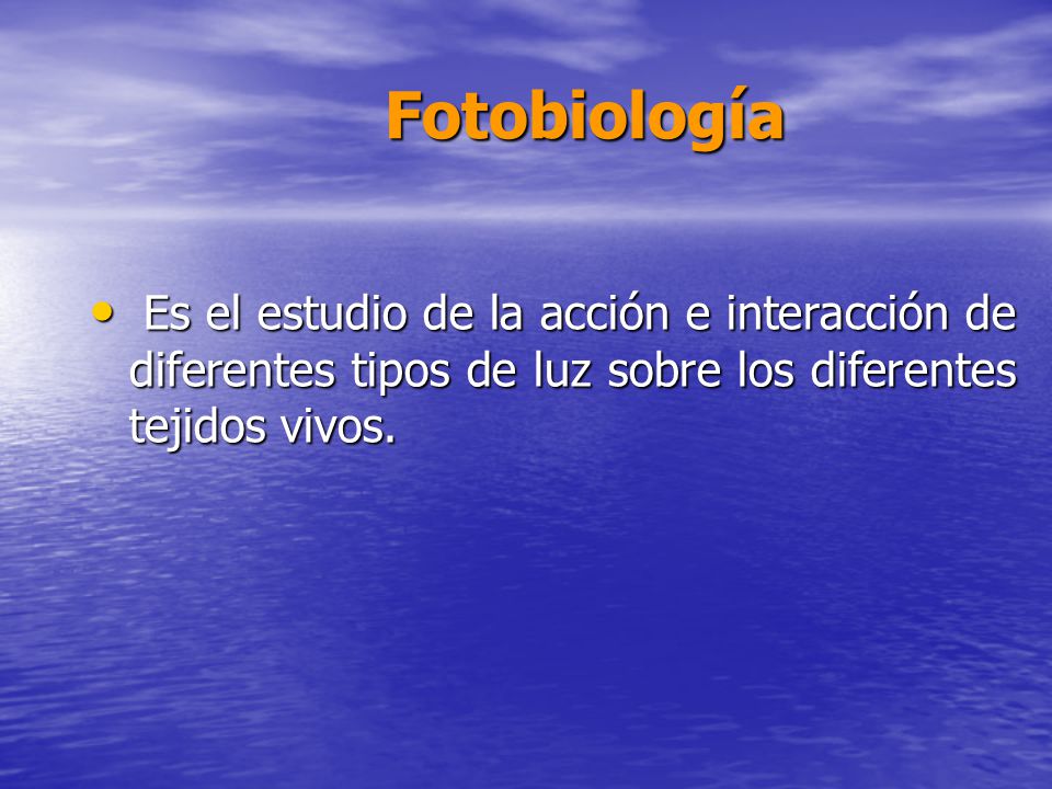 Fotobiología Es el estudio de la acción e interacción de diferentes tipos de luz sobre los diferentes tejidos vivos.