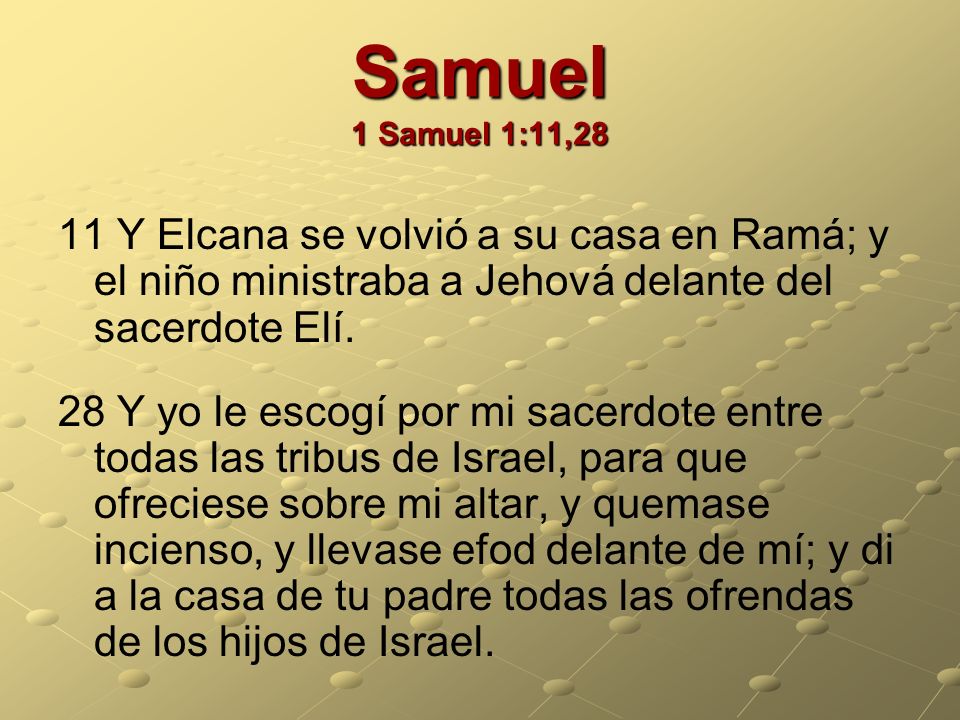 Samuel 1 Samuel 1:11,28 11 Y Elcana se volvió a su casa en Ramá; y el niño ministraba a Jehová delante del sacerdote Elí.