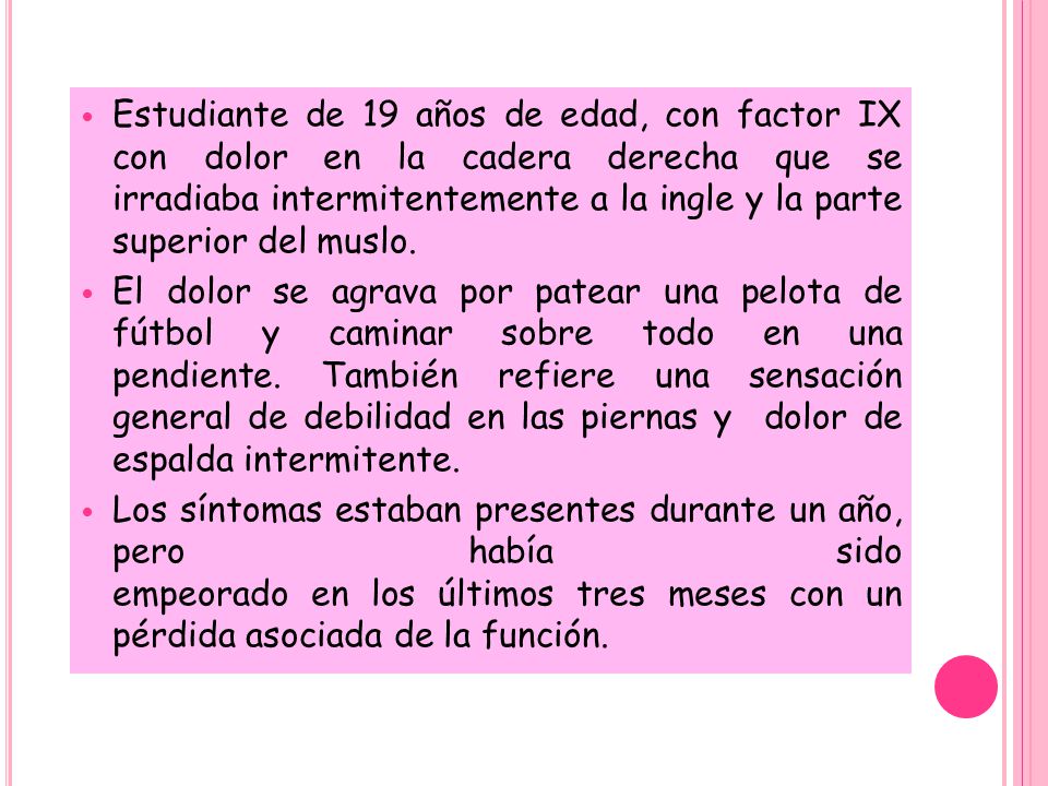 Estudiante de 19 años de edad, con factor IX con dolor en la cadera derecha que se irradiaba intermitentemente a la ingle y la parte superior del muslo.