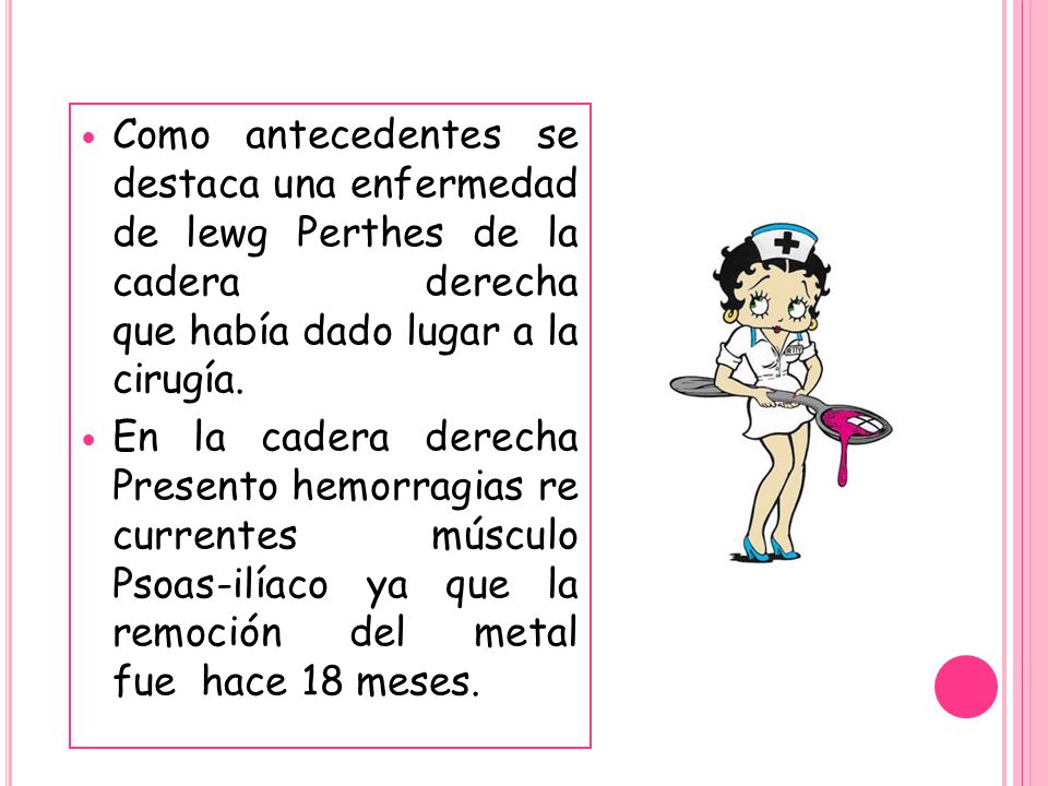 Como antecedentes se destaca una enfermedad de lewg Perthes de la cadera derecha que había dado lugar a la cirugía.