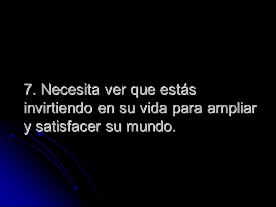 7. Necesita ver que estás invirtiendo en su vida para ampliar y satisfacer su mundo.