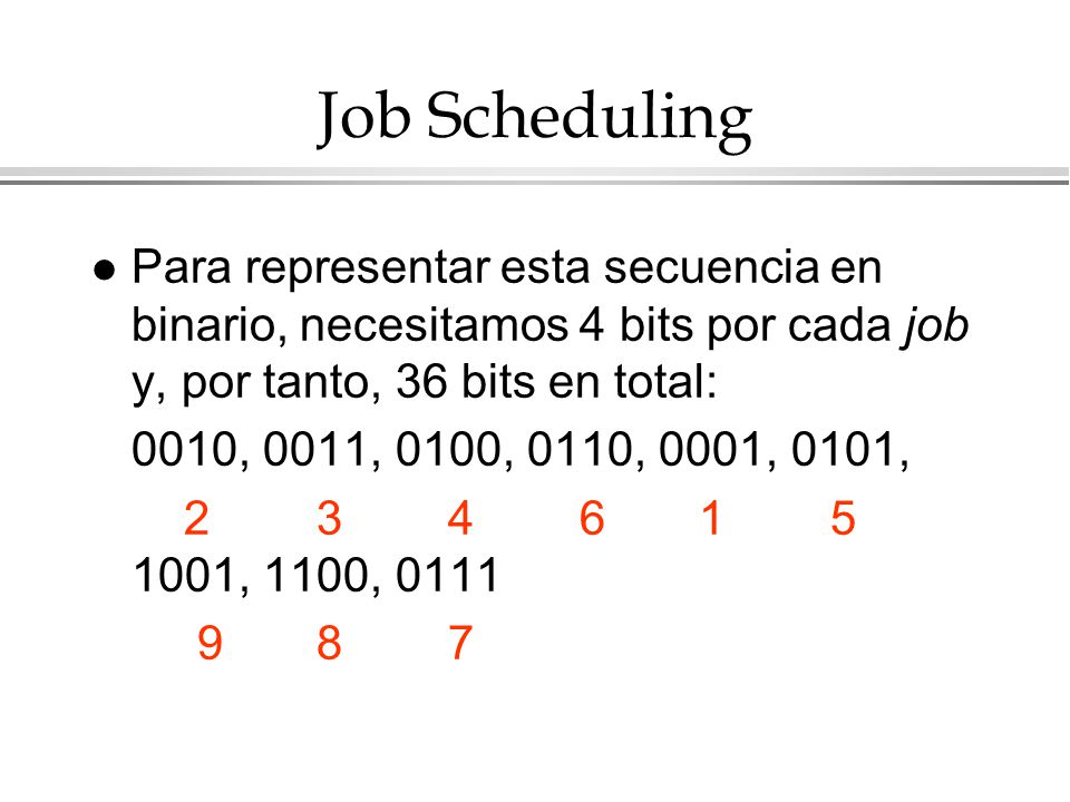 Job Scheduling Para representar esta secuencia en binario, necesitamos 4 bits por cada job y, por tanto, 36 bits en total: