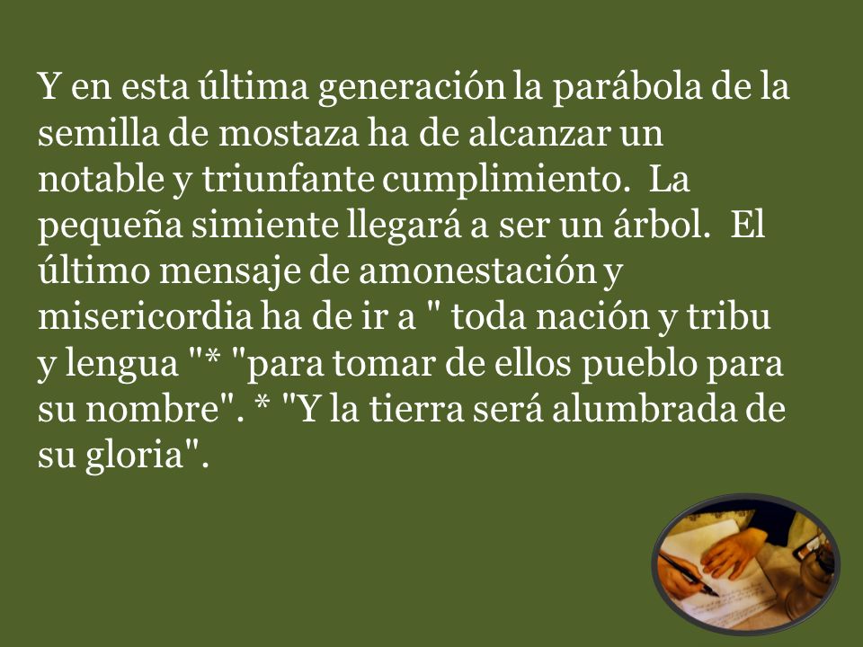 Y en esta última generación la parábola de la semilla de mostaza ha de alcanzar un notable y triunfante cumplimiento.