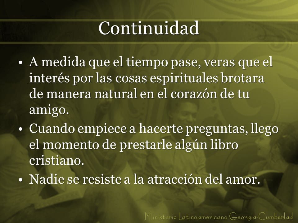 Continuidad A medida que el tiempo pase, veras que el interés por las cosas espirituales brotara de manera natural en el corazón de tu amigo.
