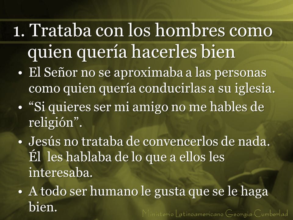 1. Trataba con los hombres como quien quería hacerles bien