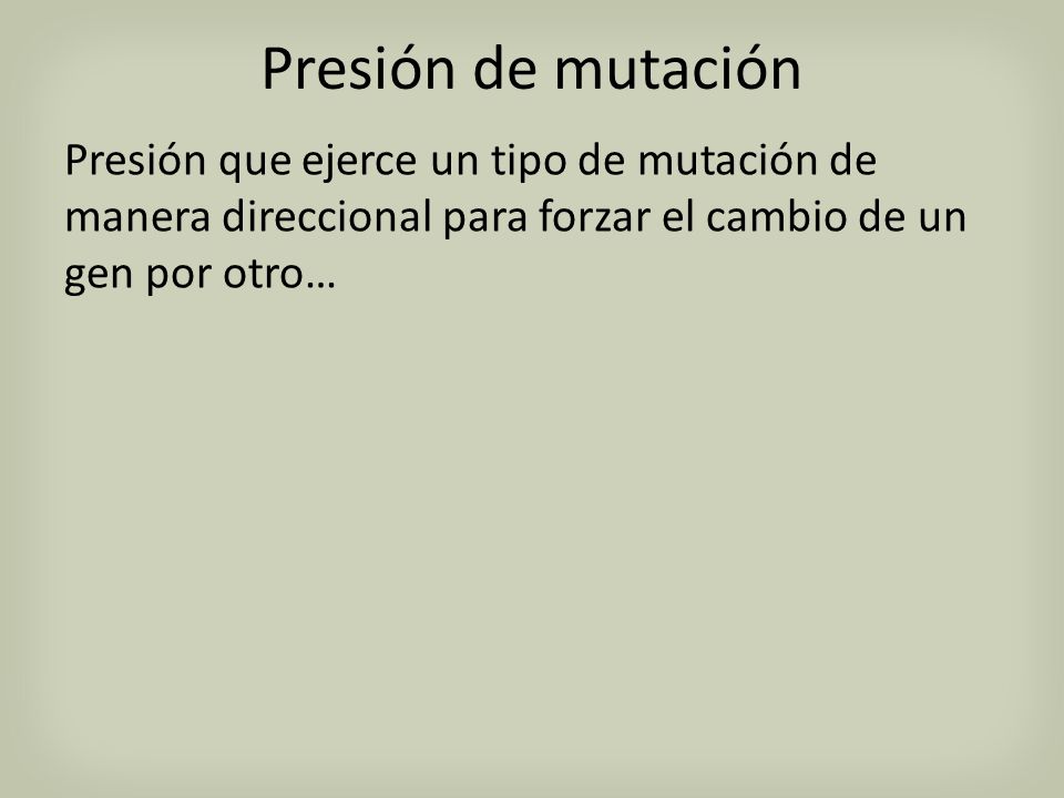 Presión de mutación Presión que ejerce un tipo de mutación de manera direccional para forzar el cambio de un gen por otro…