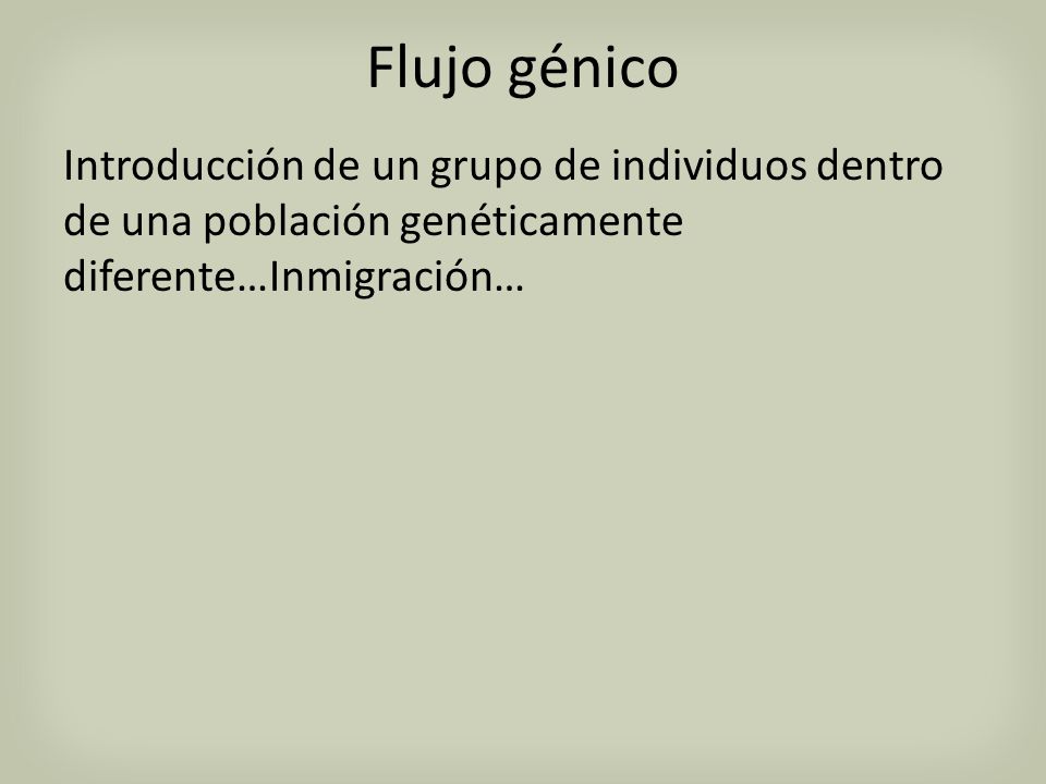 Flujo génico Introducción de un grupo de individuos dentro de una población genéticamente diferente…Inmigración…