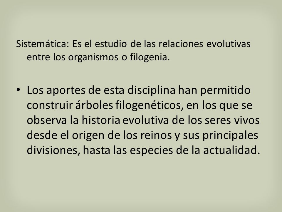 Sistemática: Es el estudio de las relaciones evolutivas entre los organismos o filogenia.