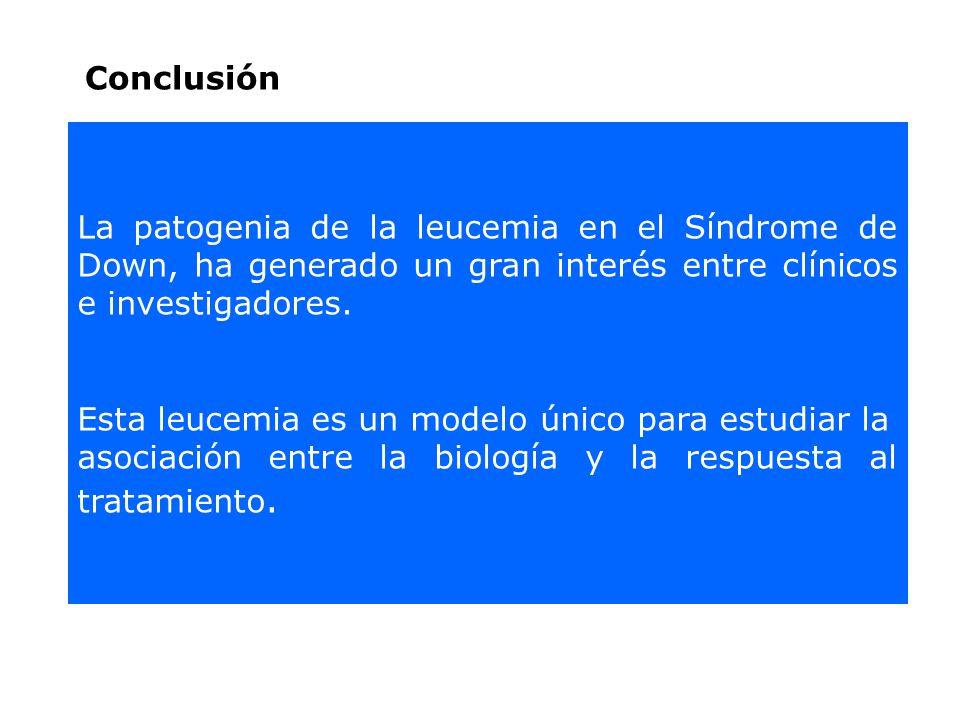 Conclusión La patogenia de la leucemia en el Síndrome de Down, ha generado un gran interés entre clínicos e investigadores.