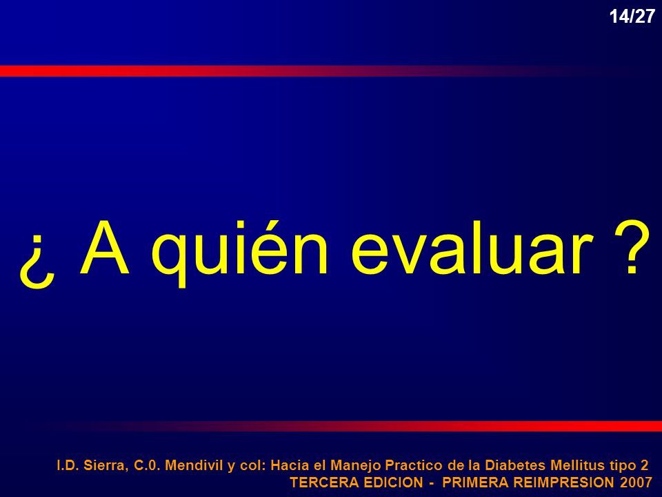 14/27 ¿ A quién evaluar I.D. Sierra, C.0. Mendivil y col: Hacia el Manejo Practico de la Diabetes Mellitus tipo 2.