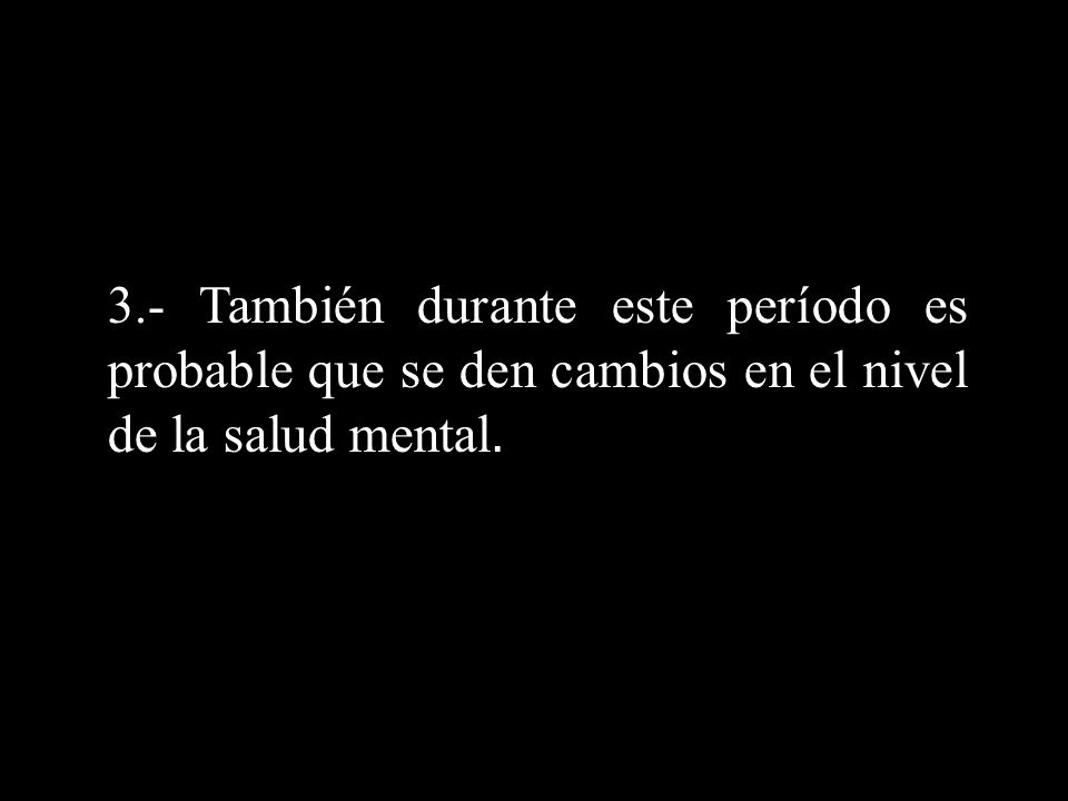 3.- También durante este período es probable que se den cambios en el nivel de la salud mental.