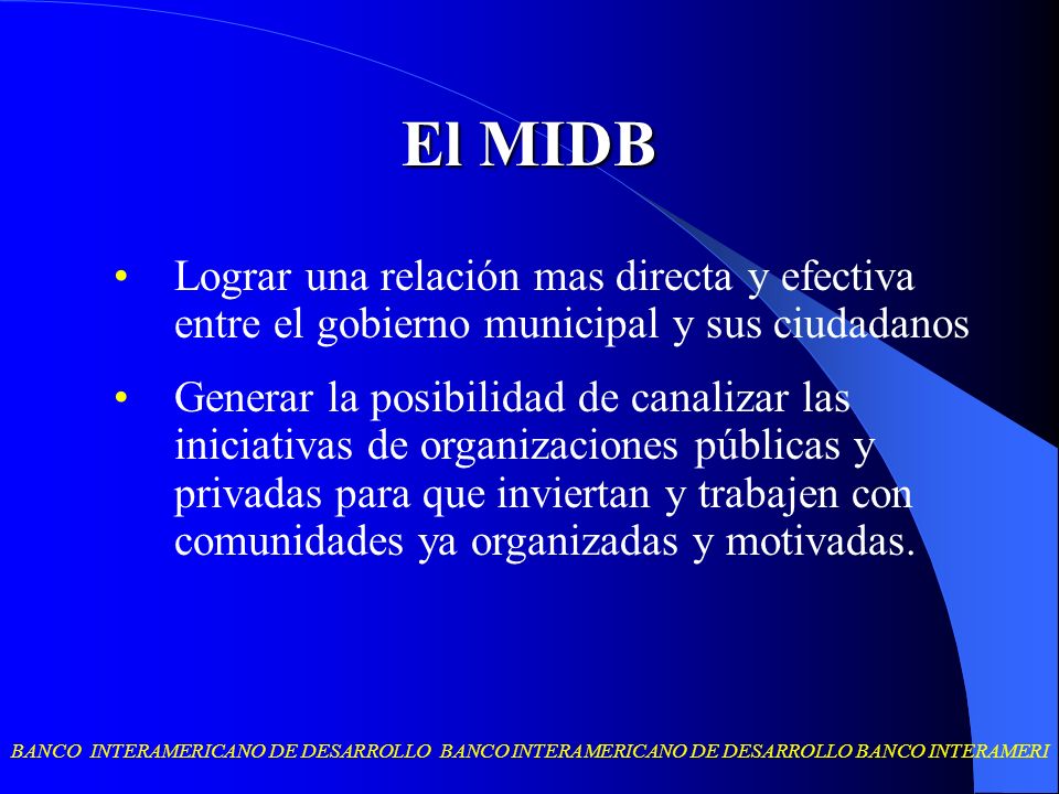 El MIDB Lograr una relación mas directa y efectiva entre el gobierno municipal y sus ciudadanos.