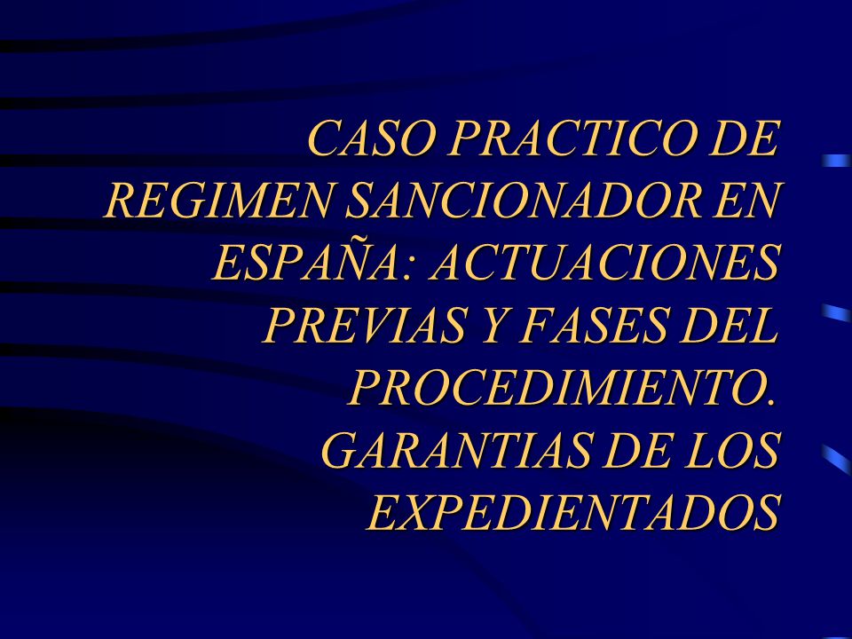 CASO PRACTICO DE REGIMEN SANCIONADOR EN ESPAÑA: ACTUACIONES PREVIAS Y FASES DEL PROCEDIMIENTO.
