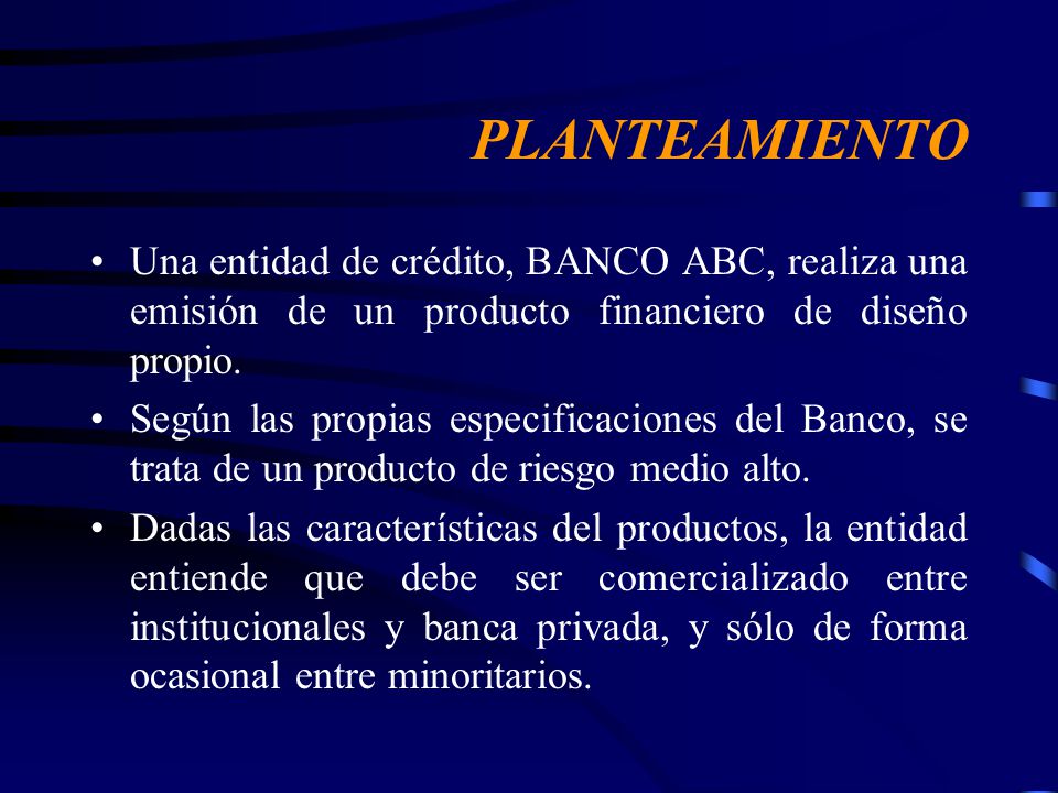 PLANTEAMIENTO Una entidad de crédito, BANCO ABC, realiza una emisión de un producto financiero de diseño propio.